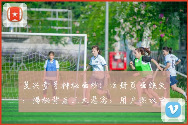 复兴壹号神秘面纱：注册页面缺失，揭秘背后三大悬念，用户热议中