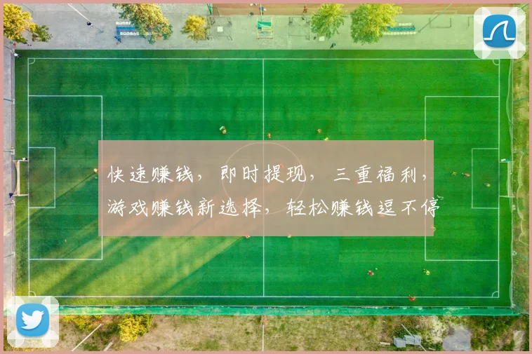 快速赚钱，即时提现，三重福利，游戏赚钱新选择，轻松赚钱逗不停