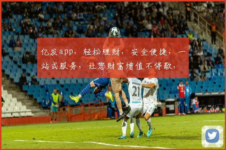 亿发app，轻松理财，安全便捷，一站式服务，让您财富增值不停歇，理财无忧