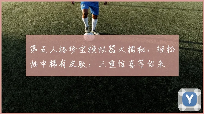 第五人格珍宝模拟器大揭秘，轻松抽中稀有皮肤，三重惊喜等你来