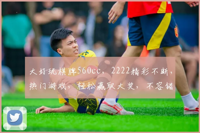 大好玩棋牌560cc，2222精彩不断，热门游戏，轻松赢取大奖，不容错过