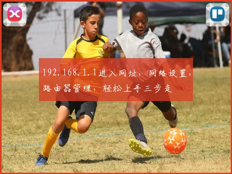 192.168.1.1进入网址，网络设置，路由器管理，轻松上手三步走