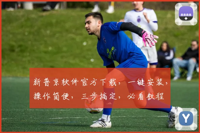 新普京软件官方下载，一键安装，操作简便，三步搞定，必看教程
