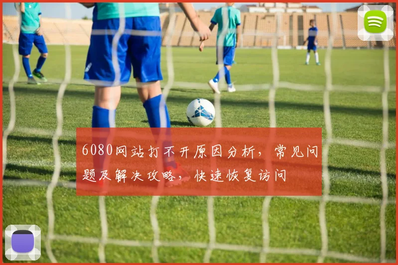 6080网站打不开原因分析，常见问题及解决攻略，快速恢复访问